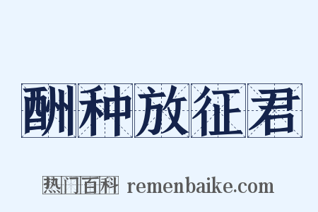 酬种放征君是什么意思的图片